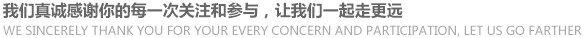 我们真诚感谢你的每一次关注和参与，让我们一起走更远